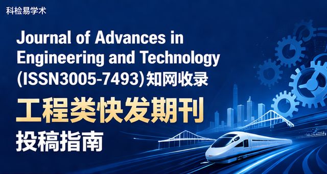 Journal of Advances in Engineering and Technology(ISSN3005-7493)知网收录 工程类快发期刊投稿指南