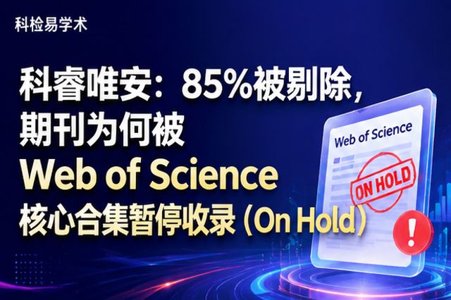 科睿唯安:85%被剔除,期刊为何被 Web of Science 核心合集暂停收录(On Hold)