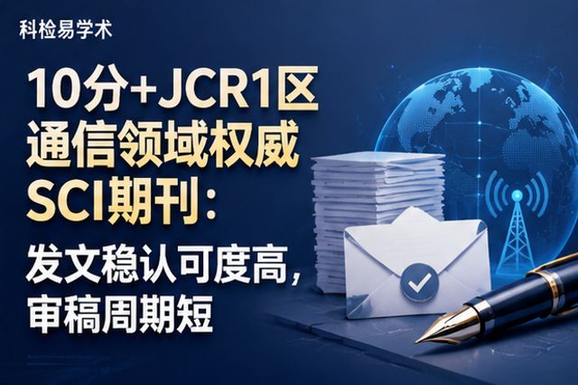 10分+JCR1区通信领域权威SCI期刊:发文稳认可度高,审稿周期短