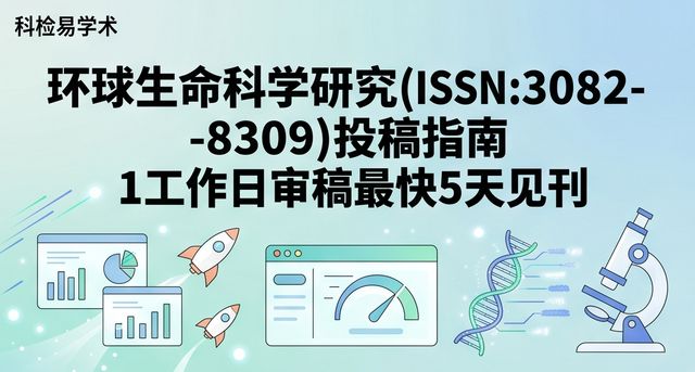 环球生命科学研究(ISSN:3082-8309)投稿指南 1工作日审稿最快5天见刊