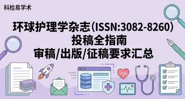 环球护理学杂志(ISSN:3082-8260)投稿全指南 审稿/出版/征稿要求汇总