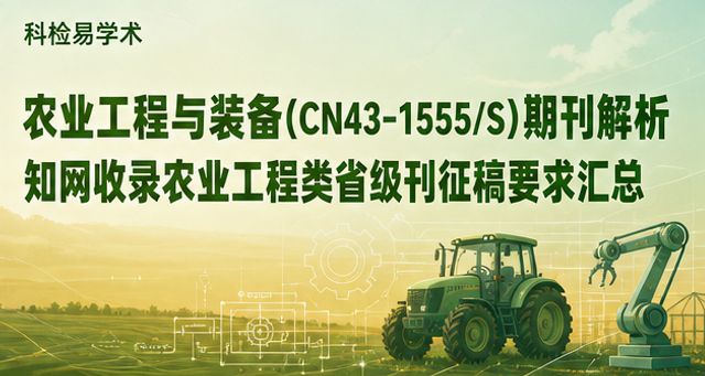 农业工程与装备(CN43-1555/S)期刊解析|知网收录农业工程类省级刊征稿要求汇总