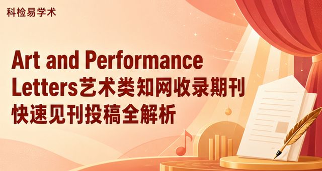 Art and Performance Letters艺术类知网收录期刊 快速见刊投稿全解析