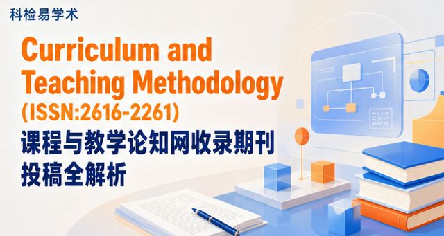 Curriculum and Teaching Methodology(ISSN:2616-2261) 课程与教学论知网收录期刊投稿全解析