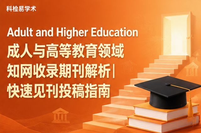 Adult and Higher Education成人与高等教育领域知网收录期刊解析|快速见刊投稿指南