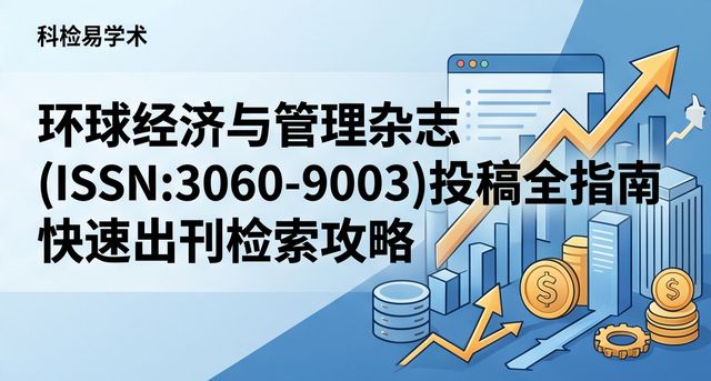 环球经济与管理杂志(ISSN:3060-9003)投稿全指南 快速出刊检索攻略