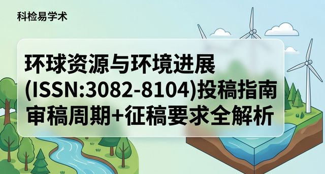 环球资源与环境进展(ISSN:3082-8104)投稿指南 审稿周期+征稿要求全解析