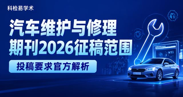 汽车维护与修理期刊2026征稿范围|投稿要求官方解析