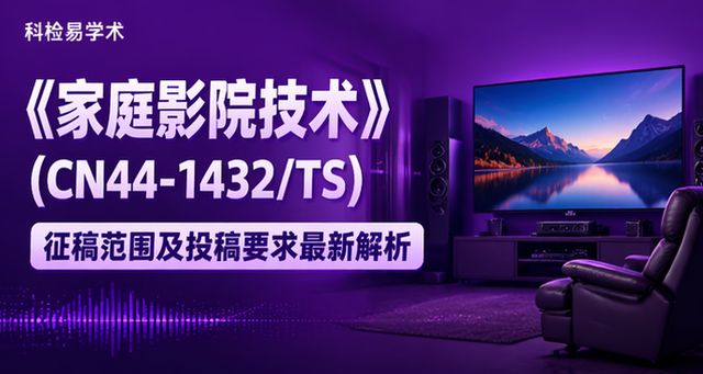 《家庭影院技术》(CN44-1432/TS)征稿范围及投稿要求最新解析