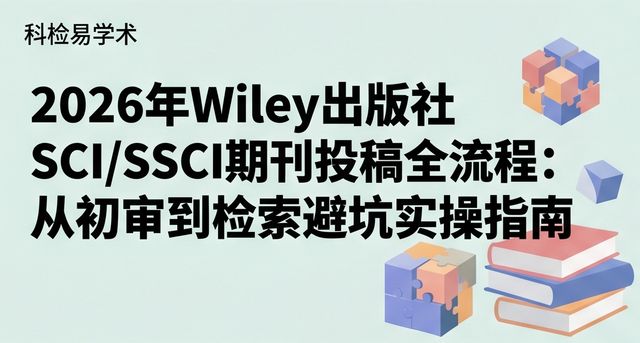 2026年Wiley出版社SCI/SSCI期刊投稿全流程:从初审到检索避坑实操指南